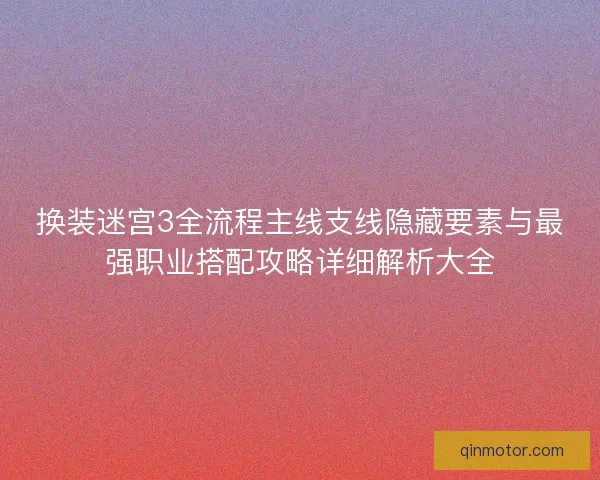 换装迷宫3全流程主线支线隐藏要素与最强职业搭配攻略详细解析大全